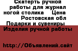 Скатерть ручной работы,для журнал ногой столика. › Цена ­ 3 000 - Ростовская обл. Подарки и сувениры » Изделия ручной работы   